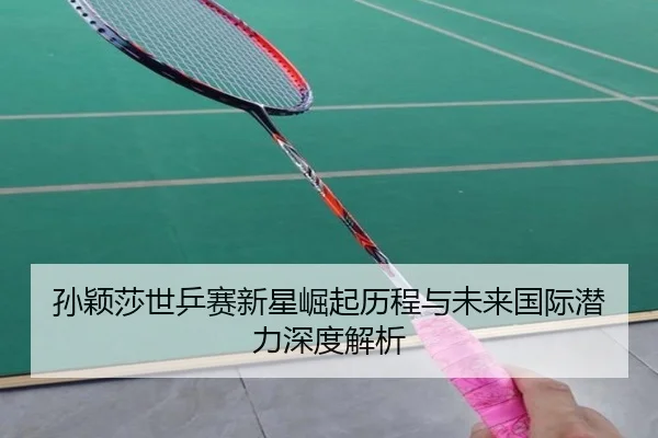 孙颖莎世乒赛新星崛起历程与未来国际潜力深度解析 - YABO SPORTS